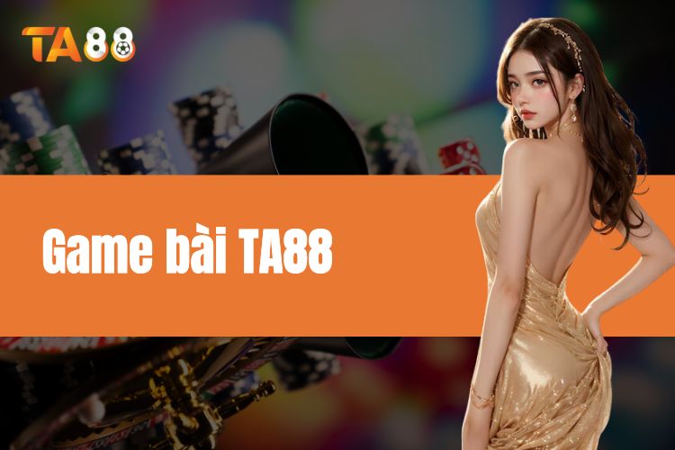 Game bài TA88 - Sân chơi uy tín top 1 tại Việt Nam