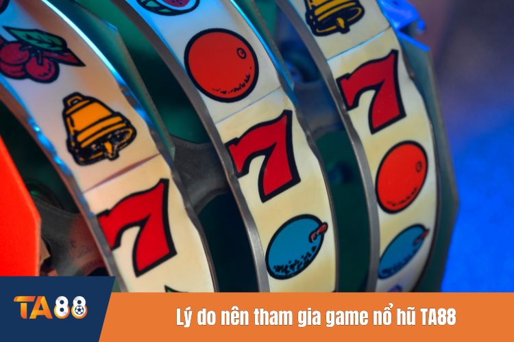 Lý do nên tham gia game nổ hũ TA88